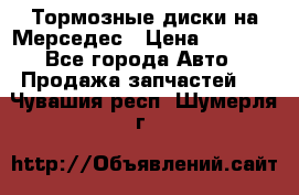 Тормозные диски на Мерседес › Цена ­ 3 000 - Все города Авто » Продажа запчастей   . Чувашия респ.,Шумерля г.